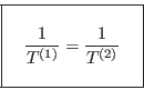 \begin{displaymath}
\fbox{   $\displaystyle \frac{1}{T^{(1)}}=\frac{1}{T^{(2)}}
\rule[-1.75em]{0em}{4em} $   }
\end{displaymath}