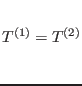 $T^{(1)} =T^{(2)}\rule[-1.6em]{0em}{4em}$