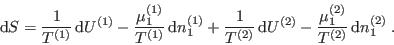 \begin{displaymath}
 {\rm d}S = \frac{1}{T^{(1)}} {\rm d}U^{(1)} - \frac{\mu^...
... d}U^{(2)} - \frac{\mu^{(2)}_1}{T^{(2)}} {\rm d}n^{(2)}_1 \;.
\end{displaymath}