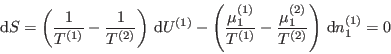 \begin{displaymath}
 {\rm d}S = \left(\frac{1}{T^{(1)}}-\frac{1}{T^{(2)}}\righ...
...(1)}}-\frac{\mu^{(2)}_1}{T^{(2)}}\right)
 {\rm d}n^{(1)}_1=0
\end{displaymath}