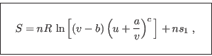 \begin{displaymath}
\fbox{   $S = \displaystyle nR \ln \left[ (v-b)
\left( ...
...right)^c \right] + n s_1 \;, \rule[-1.75em]{0em}{4em}$   }
\end{displaymath}