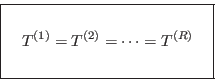 \begin{displaymath}
\fbox{   $\displaystyle T^{(1)} = T^{(2)} = \cdots = T^{(R)}
\rule[-1.75em]{0em}{4em} $   }
\end{displaymath}