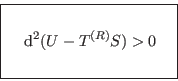 \begin{displaymath}
\fbox{   $\displaystyle  {\rm d}^2(U-T^{(R)}S) > 0
\rule[-1.75em]{0em}{4em} $   }
\end{displaymath}