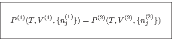 \begin{displaymath}
\fbox{   $\displaystyle P^{(1)}(T,V^{(1)},\{n_j^{(1)}\})...
...2)}(T,V^{(2)},\{n_j^{(2)}\}) \rule[-1.75em]{0em}{4em} $   }
\end{displaymath}