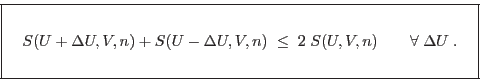 \begin{displaymath}
\fbox{   $\displaystyle S(U+\Delta U,V,n) + S(U-\Delta U...
...\qquad \forall\; \Delta U\;. \rule[-1.75em]{0em}{4em} $   }
\end{displaymath}