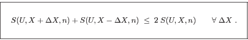 \begin{displaymath}
\fbox{   $\displaystyle S(U,X+\Delta X,n) + S(U,X-\Delta...
... \qquad \forall\;\Delta X\;. \rule[-1.75em]{0em}{4em} $   }
\end{displaymath}