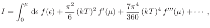 $\displaystyle I = \int_0^\mu  {\rm d}\epsilon\; f(\epsilon) + \frac{\pi^2}{6} (kT)^2 f'(\mu) +
\frac{7\pi^4}{360} (kT)^4 f'''(\mu) + \cdots \;,$