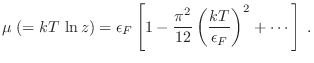 $\displaystyle \mu \; (= kT  \ln z) = \epsilon_F \left[ 1 -
\frac{\pi^2}{12}\left(\frac{kT}{\epsilon_F}\right)^2 +\cdots \right] \;.
$