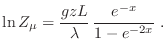 $\displaystyle \ln Z_\mu = \frac{gzL}{\lambda} \frac{e^{-x}}{1-e^{-2x}} \;.
$