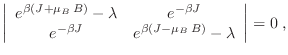 $\displaystyle \left\vert \begin{array}{cc}
e^{\beta(J+\mu_B\,B)}-\lambda & e^{...
... e^{-\beta J} & e^{\beta(J-\mu_B\,B)}-\lambda
\end{array} \right\vert = 0 \;,
$