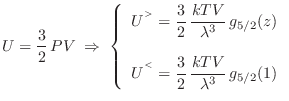 $\displaystyle U = \frac32 PV \; \Rightarrow \; \left\{ \begin{array}{l}
U^{^{...
... \displaystyle \frac32 \frac{kTV}{\lambda^3} g_{5/2}(1)
\end{array} \right.
$