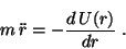 \begin{displaymath}
m \,\ddot{r} = - \frac{d \,U(r)}{dr} \;.
\end{displaymath}