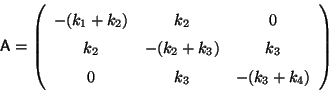 \begin{displaymath}
{\sf A} = \left( \begin{array}{ccc}
-(k_1+k_2)& k_2& 0\\ ...
...k_2+k_3)& k_3\\
0 & k_3& -(k_3+k_4)
\end{array} \right)
\end{displaymath}