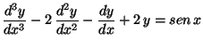 $\displaystyle \frac{d^3y}{dx^3} - 2 \,\frac{d^2y}{dx^2}
- \frac{dy}{dx} + 2 \,y = sen \,x$