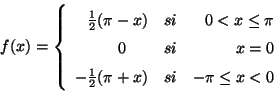 \begin{displaymath}
f(x) = \left\{ \begin{array}{rcr}
\frac{1}{2} (\pi-x) & s...
...}{2}(\pi+x) & si & -\pi \leq x < 0 \\
\end{array} \right.
\end{displaymath}