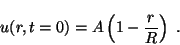 \begin{displaymath}
u(r,t=0) = A \left( 1 - \frac{r}{R} \right) \; .
\end{displaymath}