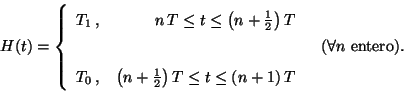 \begin{displaymath}
H(t) = \left\{
\begin{array}{lr}
T_1 \,, & n \, T \leq t ...
...\
\end{array}
\right.
\;\;\; (\forall n \mbox{ entero}).
\end{displaymath}