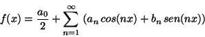 \begin{displaymath}
f(x) = \frac{a_0}{2} + \sum_{n=1}^{\infty} \,
\left( a_n \,cos(nx) + b_n \,sen(nx) \right)
\end{displaymath}