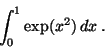 \begin{displaymath}
\int_0^1 \exp(x^2) \,dx \;.
\end{displaymath}
