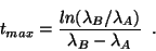\begin{displaymath}
t_{max} = \displaystyle\frac{ln(\lambda_B / \lambda_A)}
{\lambda_B - \lambda_A} \;\;.
\end{displaymath}