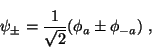\begin{displaymath}
\psi_{\pm} = \frac{1}{\sqrt{2}}(\phi_a \pm \phi_{-a}) \;,
\end{displaymath}
