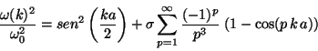\begin{displaymath}
\frac{\omega(k)^2}{\omega_0^2} = sen^2 \left( \frac{k a}{2}...
... \sum_{p=1}^{\infty} \frac{(-1)^p}{p^3} \;(1 - \cos(p\,k\,a))
\end{displaymath}