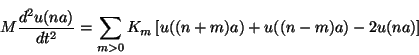 \begin{displaymath}
M \frac{d^2 u(na)}{dt^2} = \sum_{m>0} K_m
\left[ u((n+m) a) + u((n-m) a) - 2 u(n a) \right]
\end{displaymath}