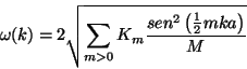 \begin{displaymath}
\omega(k) = 2 \sqrt{\sum_{m>0} K_m
\frac{sen^2 \left( \frac{1}{2} m k a \right)}{M}}
\end{displaymath}