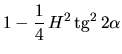 $\displaystyle 1 - \frac{1}{4} \,H^2 \,\mbox{tg}^2 \,2 \alpha$