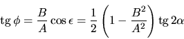\begin{displaymath}
\mbox{tg} \,\phi = \frac{B}{A} \cos \epsilon =
\frac{1}{2} \left( 1 - \frac{B^2}{A^2} \right) \mbox{tg} \,2 \alpha
\end{displaymath}