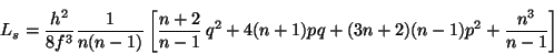 \begin{displaymath}
L_s = \frac{h^2}{8f^3} \frac{1}{n(n-1)}
\left[
\frac{n+2}...
... + 4 (n+1) pq + (3n+2) (n-1) p^2 +
\frac{n^3}{n-1}
\right]
\end{displaymath}