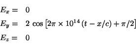 \begin{displaymath}
\begin{array}{ll}
E_x = & 0 \\
E_y = &
2 \,\cos \left[...
... 10^{14} \,(t-x/c) +\pi/2 \right] \\
E_z = & 0
\end{array}
\end{displaymath}