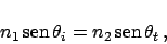 \begin{displaymath}
n_1 \,\mbox{sen} \,\theta_i = n_2 \,\mbox{sen} \,\theta_t \,,
\end{displaymath}