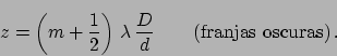 \begin{displaymath}
z = \left( m+\frac{1}{2} \right) \,\lambda \,\frac{D}{d} \qquad
\mbox{(franjas oscuras)} \,.
\end{displaymath}