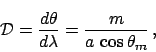 \begin{displaymath}
{\cal D} = \frac{d \theta}{d \lambda}
= \frac{m}{a \,\cos \theta_m} \,,
\end{displaymath}