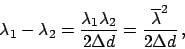 \begin{displaymath}
\lambda_1 - \lambda_2 = \frac{\lambda_1 \lambda_2}{2 \Delta d}
= \frac{\overline{\lambda}^2}{2 \Delta d} \,,
\end{displaymath}