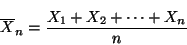 \begin{displaymath}
\overline{X}_n = \frac{X_1 + X_2 + \cdots + X_n}{n}
\end{displaymath}