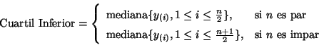 \begin{displaymath}
\mbox{Cuartil Inferior} =
\left\{
\begin{array}{ll}
\mbo...
...{n+1}{2} \},
& \mbox{si $n$\ es impar}
\end{array}
\right.
\end{displaymath}