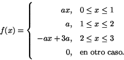 \begin{displaymath}
f(x)=\left\{
\begin{array}{rl}
ax, & 0 \leq x \leq 1 \\ 
...
...x \leq 3 \\
0, & \mbox{en otro caso}.
\end{array}
\right.
\end{displaymath}