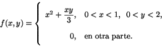\begin{displaymath}
f(x,y) = \left \{
\begin{array}{rl}
x^2+ \displaystyle\fr...
...< y < 2, \\
0, & \mbox{en otra parte}.
\end{array} \right.
\end{displaymath}