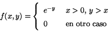 \begin{displaymath}
f(x,y)=\left\{
\begin{array}{ll}
e^{-y} & \mbox{ $x>0$, $y>x$} \\
0 & \mbox{ en otro caso}
\end{array}
\right.
\end{displaymath}