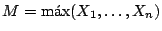 $M= \mbox{m\'ax}(X_1, \dots, X_n)$