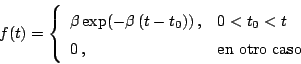 \begin{displaymath}
f(t) = \left\{
\begin{array}{ll}
\beta \,\mbox{exp}(- \be...
..._0 < t \\
0 \,, & \mbox{en otro caso}
\end{array}
\right.
\end{displaymath}