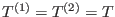 $T^{(1)}=T^{(2)}=T$