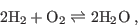 \begin{displaymath}
2 {\rm H}_2 + {\rm O}_2 \rightleftharpoons 2 {\rm H}_2 {\rm O} \; ,
\end{displaymath}