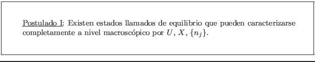 \fbox{\rule[-2.75em]{0em}{6em}\rule{2em}{0em}
\parbox{12cm}{
\underline{Postul...
...e completamente a nivel macrosc�pico por $U$, $X$,
$\{n_j\}$. }\rule{2em}{0em}}