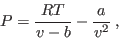 \begin{displaymath}
P = \frac{RT}{v-b} - \frac a{v^2} \;,
\end{displaymath}