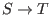 $S\rightarrow T $