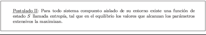 \fbox{\rule[-2.75em]{0em}{6em}\rule{2em}{0em}
\parbox{14cm}{\underline{Postulad...
... valores que alcanzan los par�metros extensivos la
maximizan. }\rule{2em}{0em}}