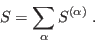 \begin{displaymath}
S = \sum_\alpha S^{(\alpha)} \;.
\end{displaymath}